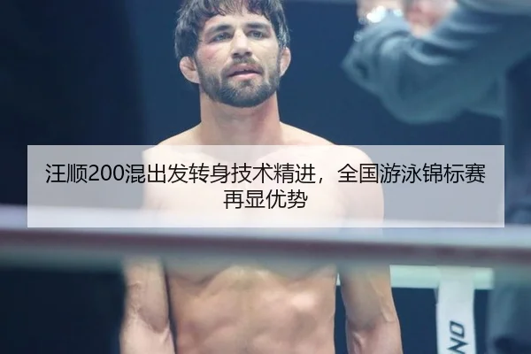 汪顺200混出发转身技术精进，全国游泳锦标赛再显优势