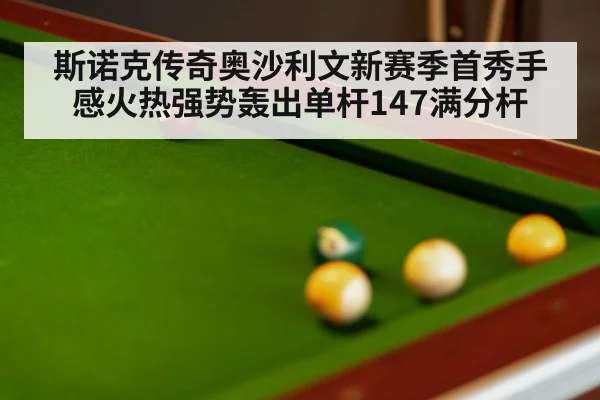斯诺克传奇奥沙利文新赛季首秀手感火热强势轰出单杆147满分杆