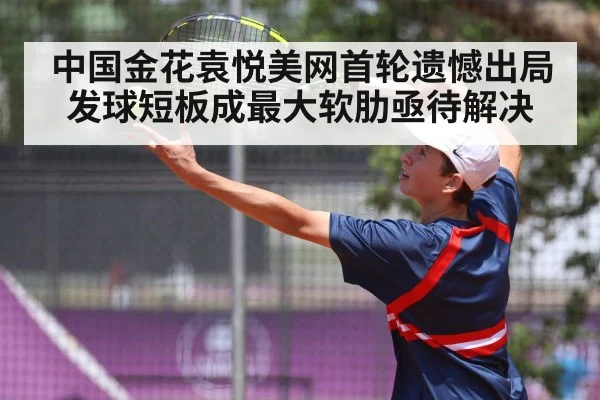 中国金花袁悦美网首轮遗憾出局 发球短板成最大软肋亟待解决