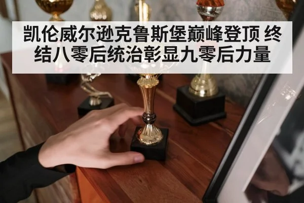 凯伦威尔逊克鲁斯堡巅峰登顶 终结八零后统治彰显九零后力量