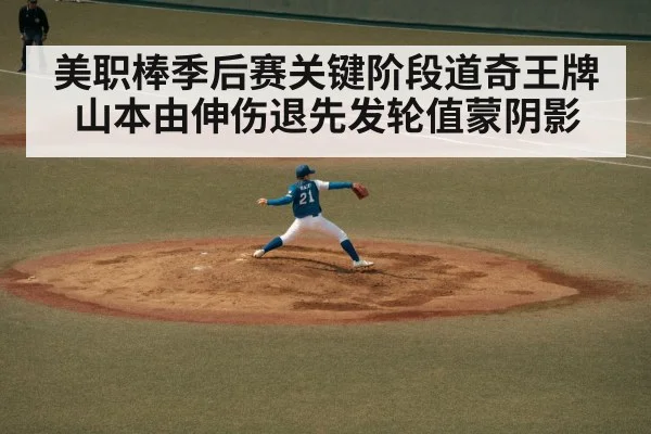 美职棒季后赛关键阶段道奇王牌山本由伸伤退先发轮值蒙阴影
