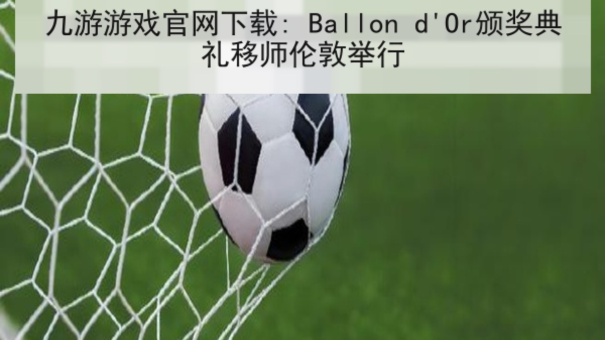 九游游戏官网下载: Ballon d'Or颁奖典礼移师伦敦举行
