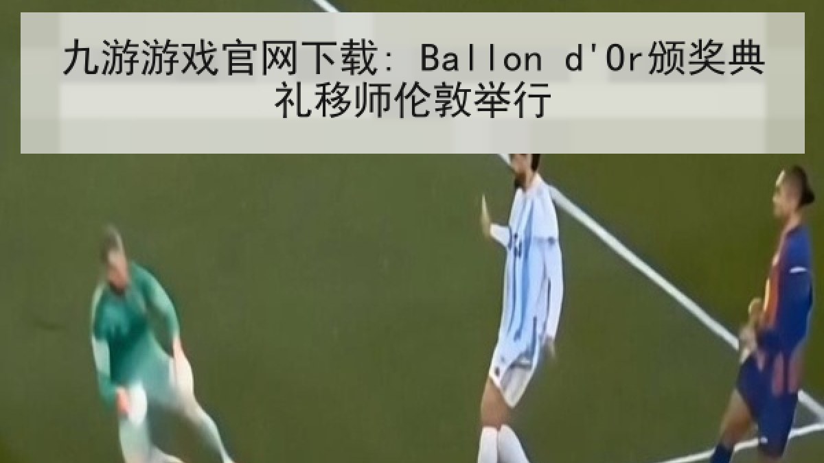九游游戏官网下载: Ballon d'Or颁奖典礼移师伦敦举行