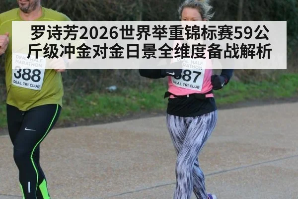 罗诗芳2026世界举重锦标赛59公斤级冲金对金日景全维度备战解析