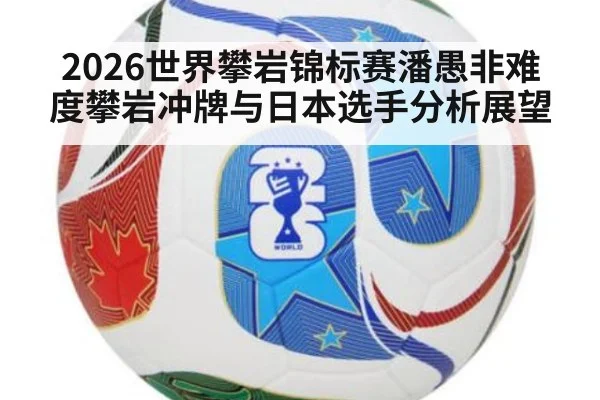 2026世界攀岩锦标赛潘愚非难度攀岩冲牌与日本选手分析展望